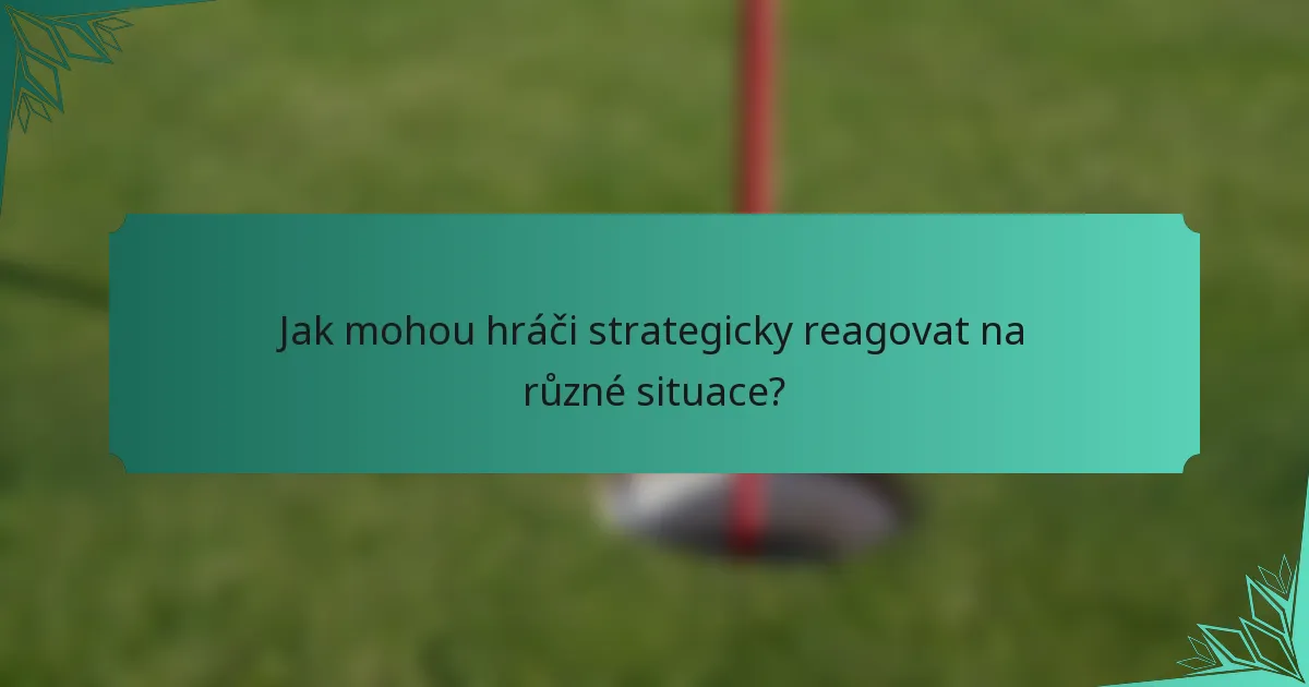Jak mohou hráči strategicky reagovat na různé situace?