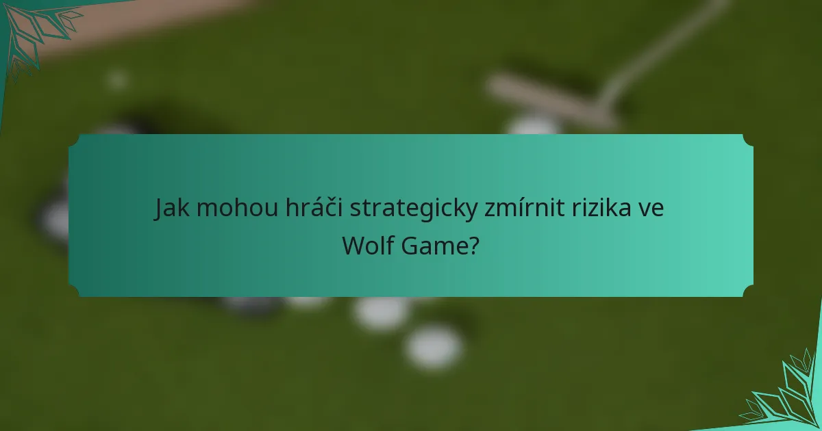 Jak mohou hráči strategicky zmírnit rizika ve Wolf Game?