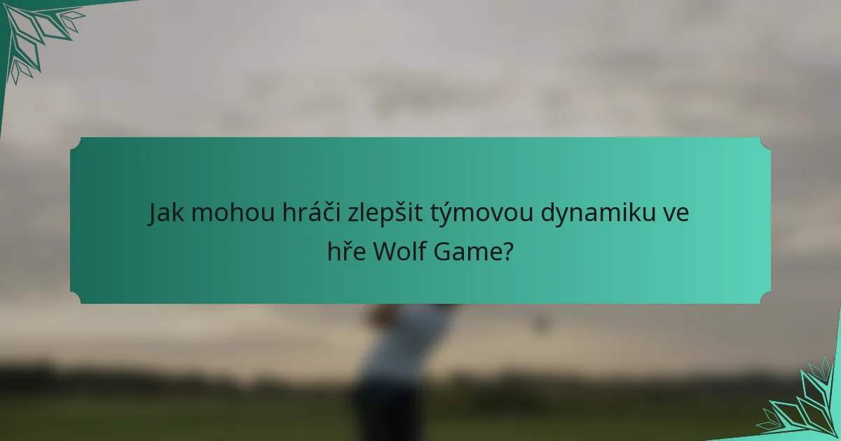 Jak mohou hráči zlepšit týmovou dynamiku ve hře Wolf Game?