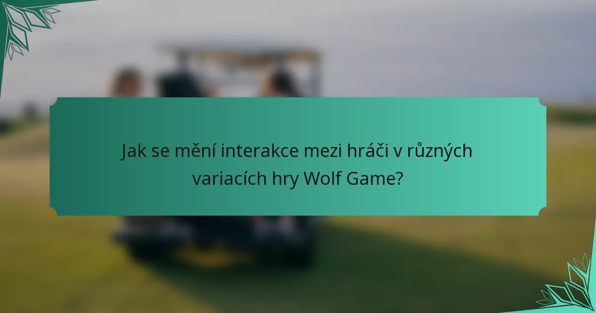 Jak se mění interakce mezi hráči v různých variacích hry Wolf Game?