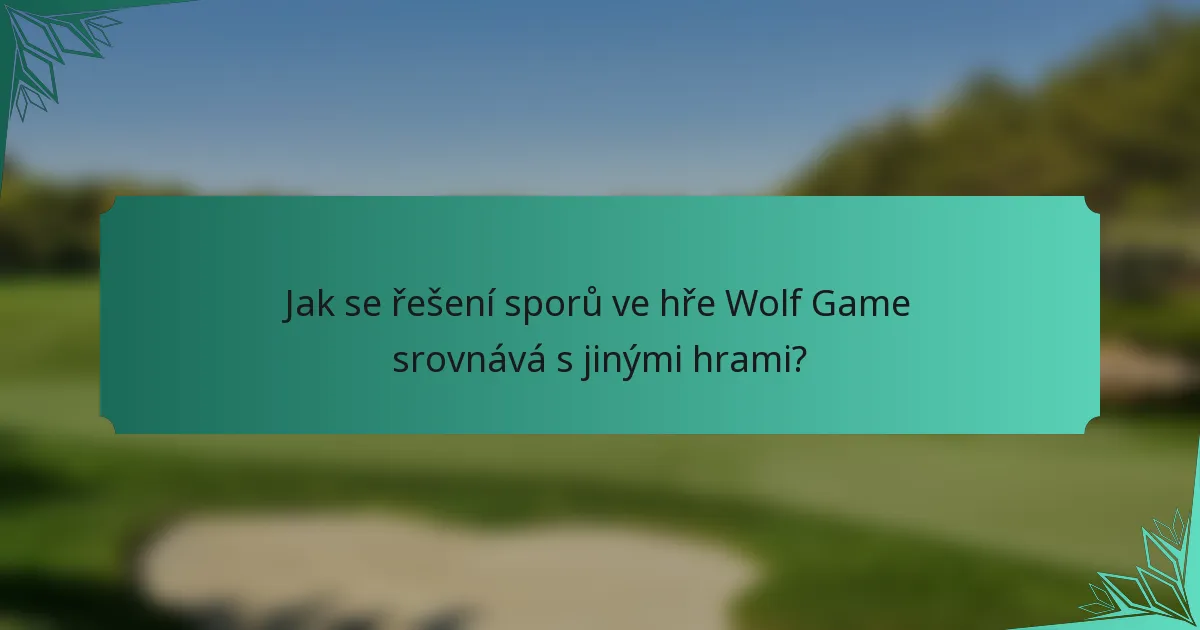 Jak se řešení sporů ve hře Wolf Game srovnává s jinými hrami?