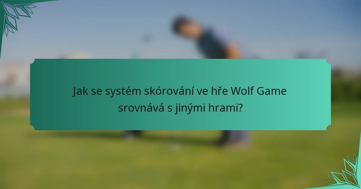 Jak se systém skórování ve hře Wolf Game srovnává s jinými hrami?