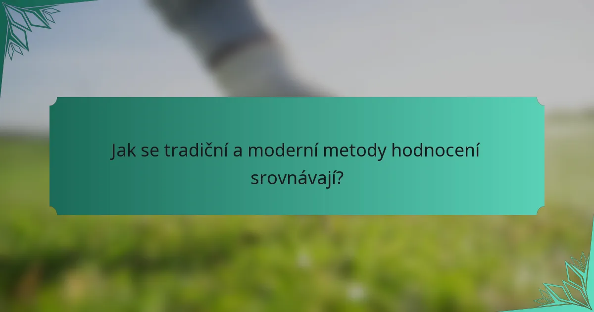 Jak se tradiční a moderní metody hodnocení srovnávají?