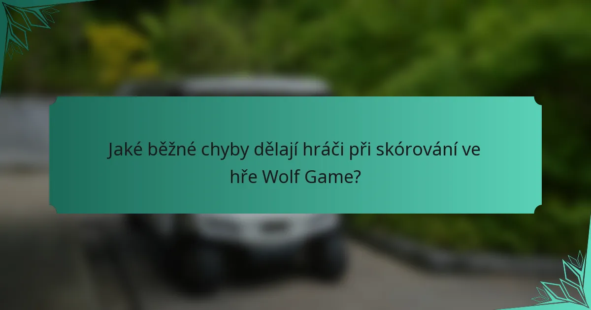 Jaké běžné chyby dělají hráči při skórování ve hře Wolf Game?