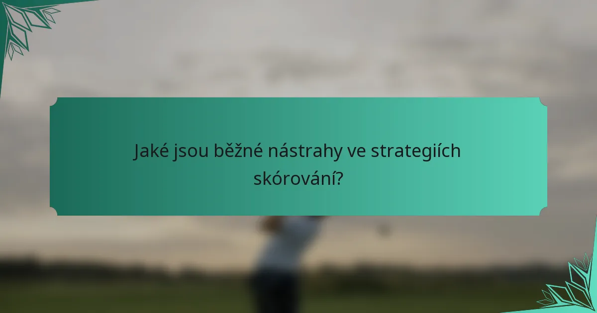 Jaké jsou běžné nástrahy ve strategiích skórování?