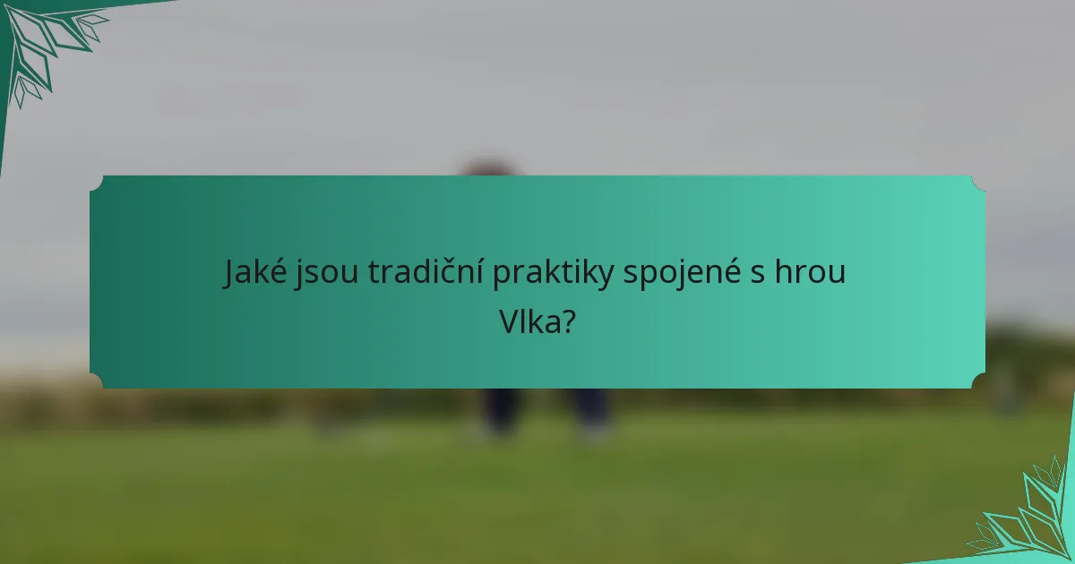 Jaké jsou tradiční praktiky spojené s hrou Vlka?