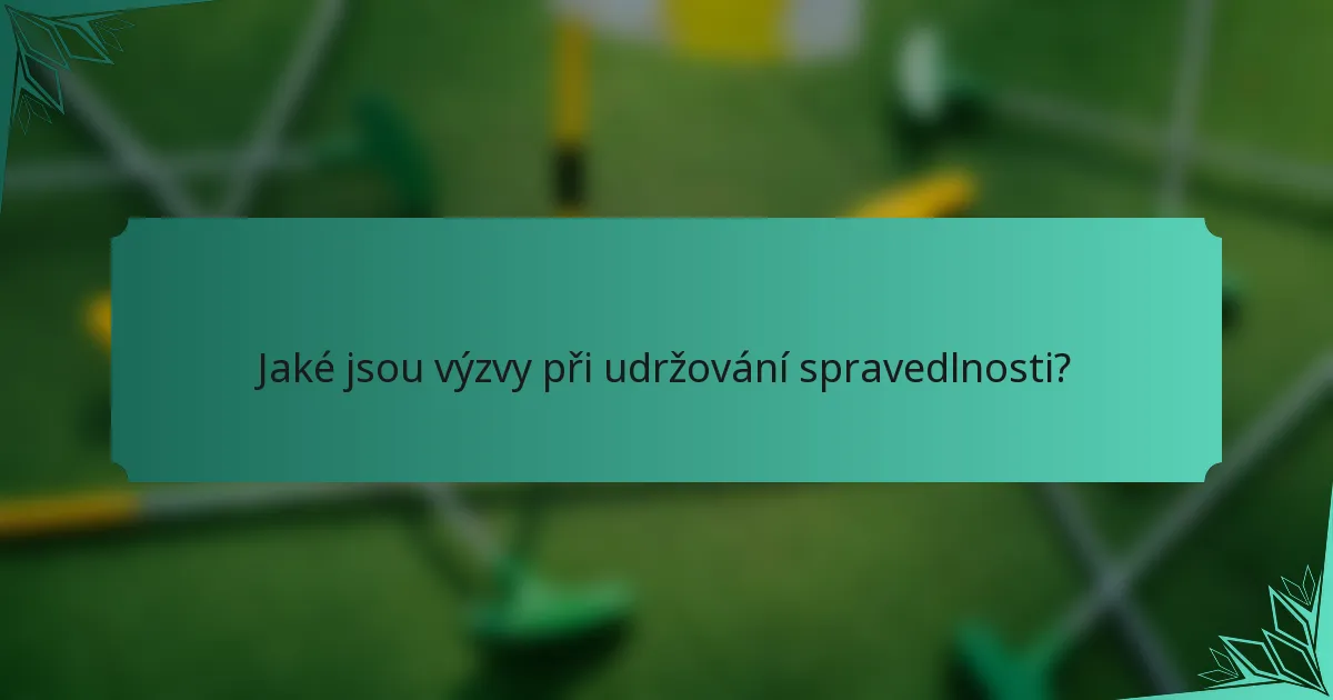 Jaké jsou výzvy při udržování spravedlnosti?