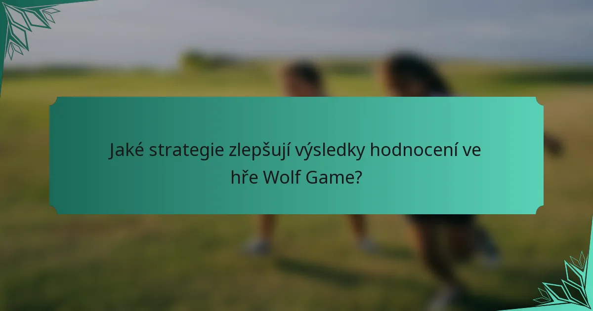 Jaké strategie zlepšují výsledky hodnocení ve hře Wolf Game?
