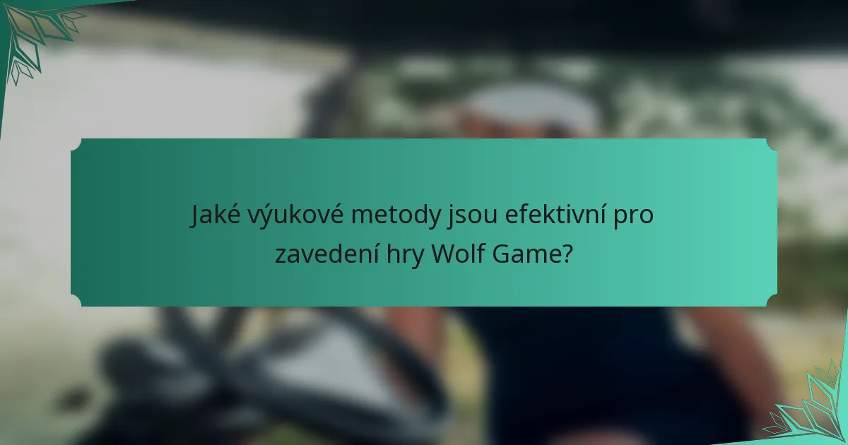 Jaké výukové metody jsou efektivní pro zavedení hry Wolf Game?