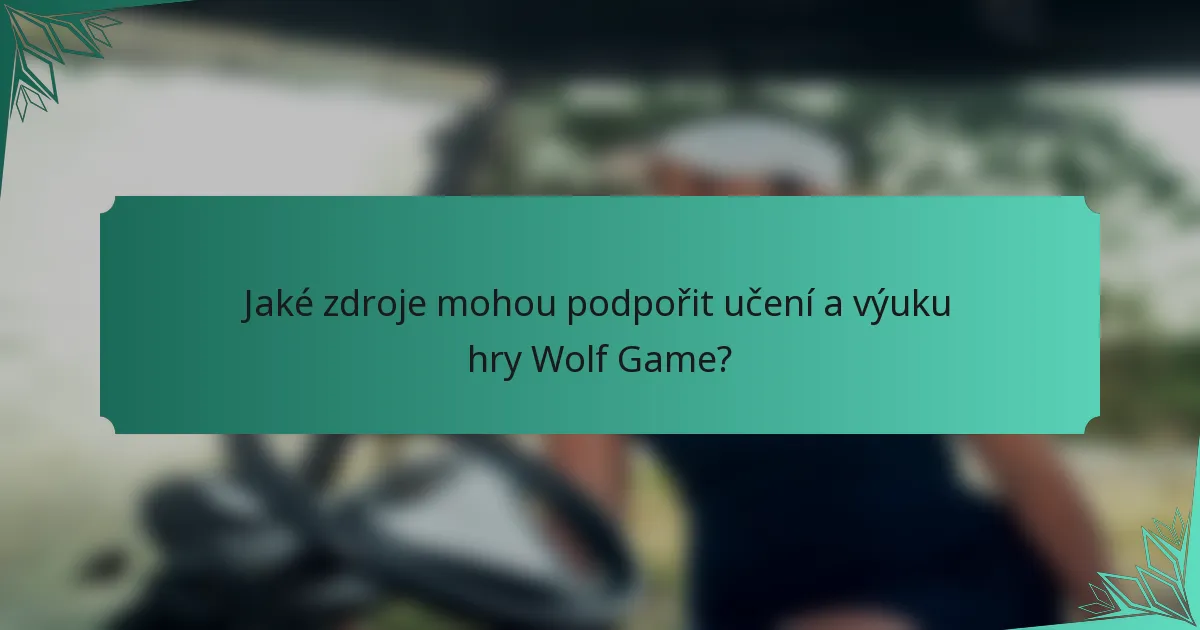 Jaké zdroje mohou podpořit učení a výuku hry Wolf Game?
