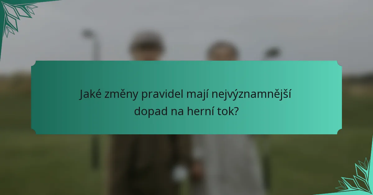 Jaké změny pravidel mají nejvýznamnější dopad na herní tok?
